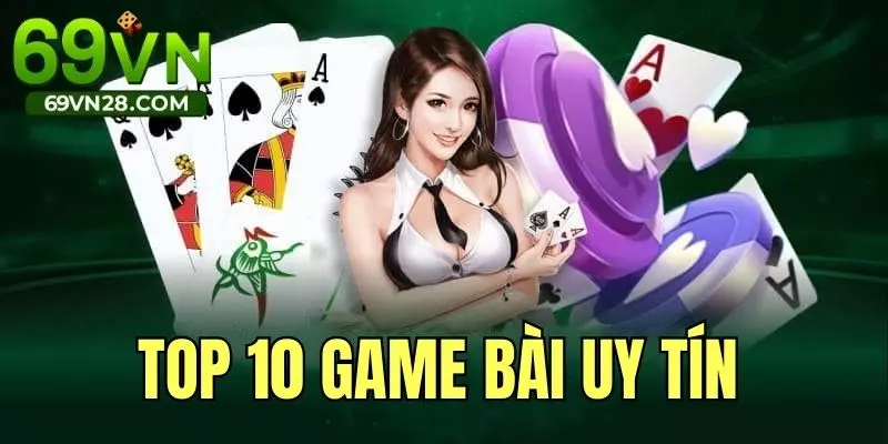 Top 10 Game Bài Uy Tín Đáng Trải Nghiệm Nhất Tại 69VN